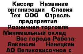 Кассир › Название организации ­ Славия-Тех, ООО › Отрасль предприятия ­ Розничная торговля › Минимальный оклад ­ 15 000 - Все города Работа » Вакансии   . Ненецкий АО,Великовисочное с.
